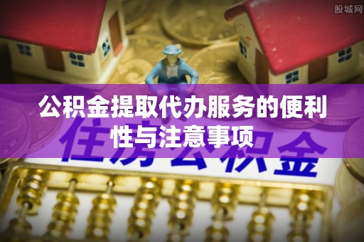 香洲公积金提取代办服务的便利性与注意事项