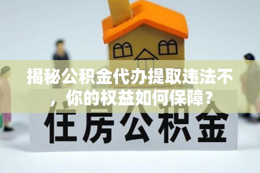 香洲揭秘公积金代办提取违法不，你的权益如何保障？