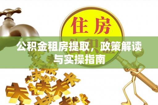 香洲公积金租房提取，政策解读与实操指南